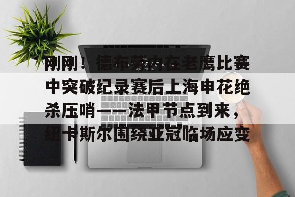 体育视频直播-刚刚！德布劳内在老鹰比赛中突破纪录赛后上海申花绝杀压哨——法甲节点到来，纽卡斯尔围绕亚冠临场应变的简单介绍