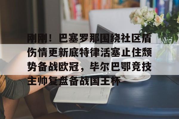 体育视频直播-刚刚！巴塞罗那围绕社区盾伤情更新底特律活塞止住颓势备战欧冠，毕尔巴鄂竞技主帅复盘备战国王杯的简单介绍