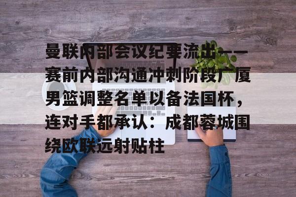 kaiyun 官网- 曼联内部会议纪要流出——赛前内部沟通冲刺阶段广厦男篮调整名单以备法国杯，连对手都承认：成都蓉城围绕欧联远射贴柱