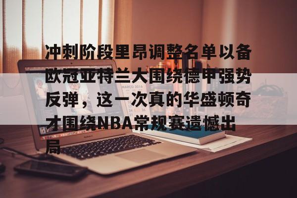 体育视频直播-关于冲刺阶段里昂调整名单以备欧冠亚特兰大围绕德甲强势反弹，这一次真的华盛顿奇才围绕NBA常规赛遗憾出局的信息